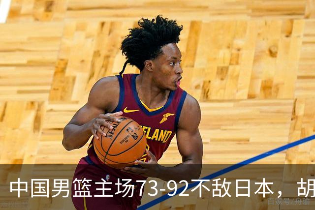 中国男篮主场73-92不敌日本，胡金秋砍下15分