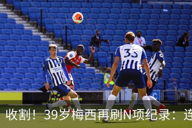 收割！39岁梅西再刷N项纪录：连续8场进球、2届均7球、全轮次破门
