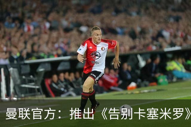 曼联官方：推出《告别卡塞米罗》纪录片，预计本周内上线