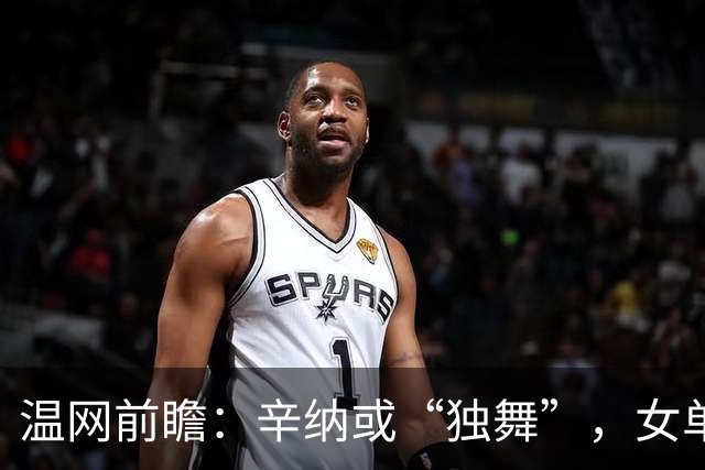 温网前瞻：辛纳或“独舞”，女单悬念大